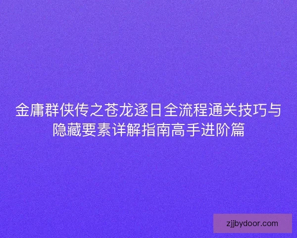 金庸群侠传之苍龙逐日全流程通关技巧与隐藏要素详解指南高手进阶篇