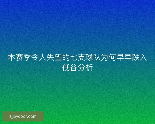 本赛季令人失望的七支球队为何早早跌入低谷分析