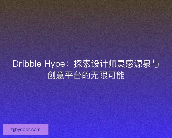 Dribble Hype：探索设计师灵感源泉与创意平台的无限可能