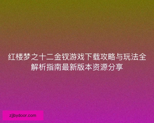 红楼梦之十二金钗游戏下载攻略与玩法全解析指南最新版本资源分享